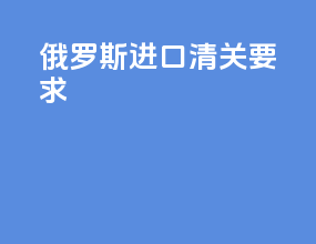 俄罗斯进口清关要求
