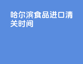 哈尔滨食品进口清关时间