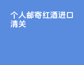 个人邮寄红酒进口清关