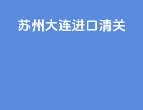 苏州大连进口清关