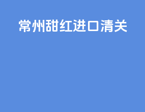 常州甜红进口清关