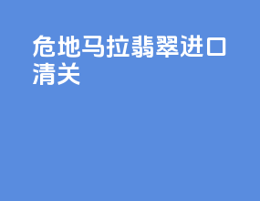 危地马拉翡翠进口清关