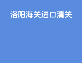 洛阳海关进口清关