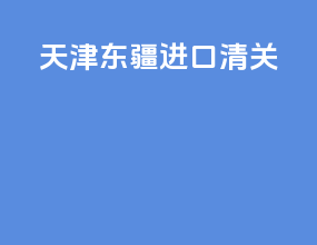 天津东疆进口清关