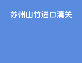 苏州山竹进口清关