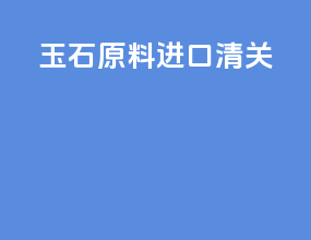 玉石原料进口清关