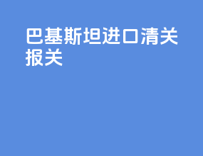 巴基斯坦进口清关报关