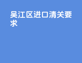 吴江区进口清关要求