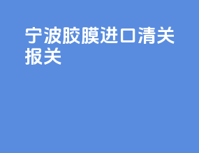 宁波胶膜进口清关报关