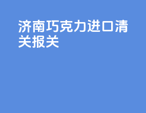 济南巧克力进口清关报关