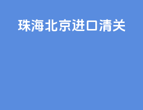 珠海北京进口清关