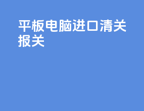 平板电脑进口清关报关