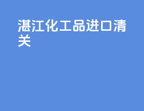 湛江化工品进口清关