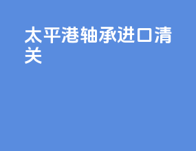 太平港轴承进口清关