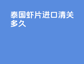 泰国虾片进口清关多久