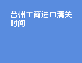 泰州工商进口清关时间
