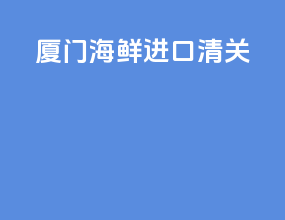 厦门海鲜进口清关