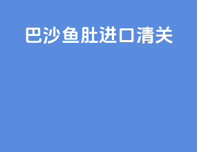 巴沙鱼肚进口清关
