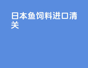 日本鱼饲料进口清关