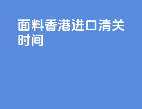 面料香港进口清关时间