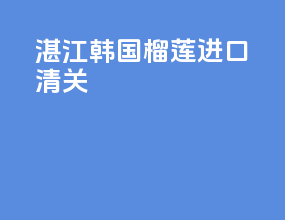 湛江韩国榴莲进口清关