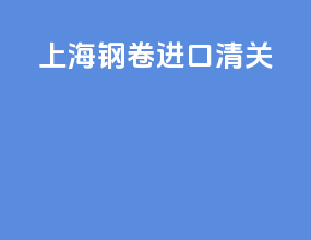 上海钢卷进口清关