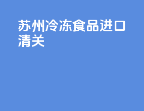 苏州冷冻食品进口清关