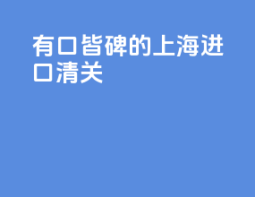 有口皆碑的上海进口清关