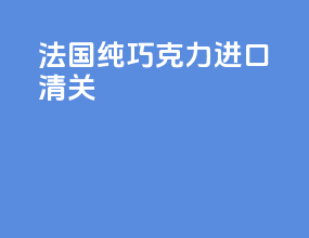法国纯巧克力进口清关