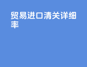 贸易进口清关详细率