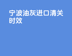 宁波油灰进口清关时效