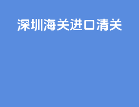 深圳海关进口清关