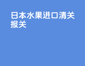 日本水果进口清关报关