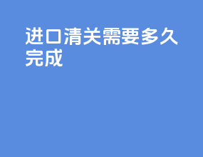 进口清关需要多久完成