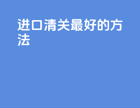 进口清关最好的方法