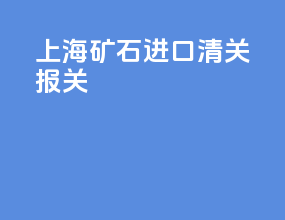 上海矿石进口清关报关
