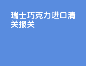 瑞士巧克力进口清关报关