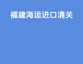 福建海运进口清关