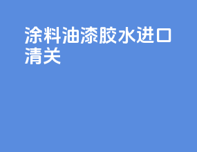 涂料油漆胶水进口清关