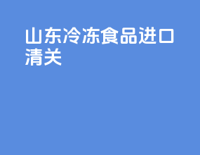 山东冷冻食品进口清关