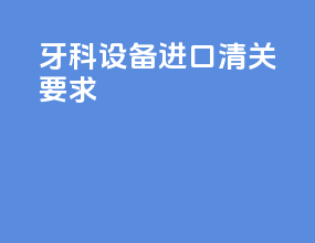 牙科设备进口清关要求