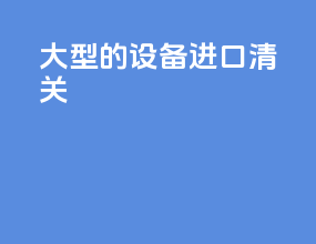 大型的设备进口清关
