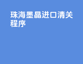 珠海墨晶进口清关程序