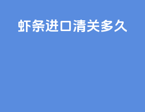 虾条进口清关多久