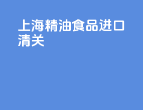 上海精油食品进口清关
