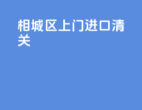 相城区上门进口清关