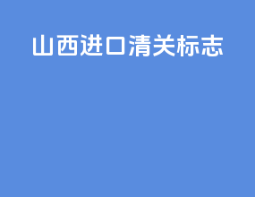 山西进口清关标志