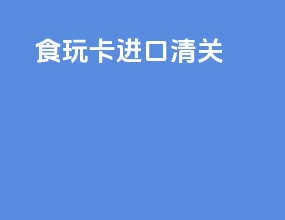 食玩卡进口清关