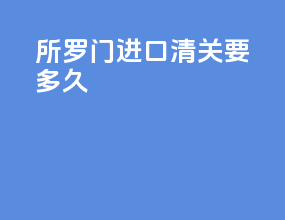 所罗门进口清关要多久