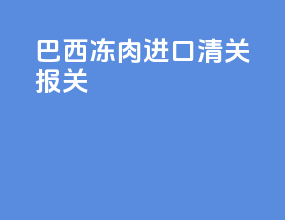 巴西冻肉进口清关报关